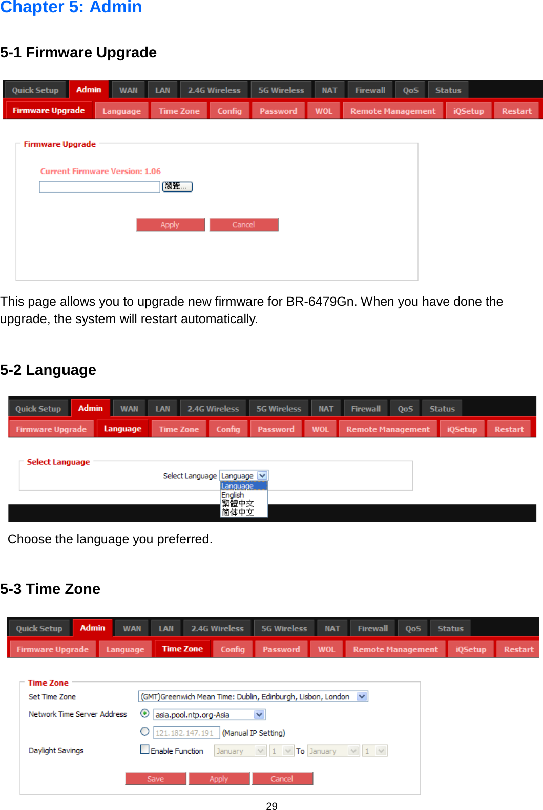 29  Chapter 5: Admin 5-1 Firmware Upgrade  This page allows you to upgrade new firmware for BR-6479Gn. When you have done the upgrade, the system will restart automatically.  5-2 Language  Choose the language you preferred.  5-3 Time Zone  