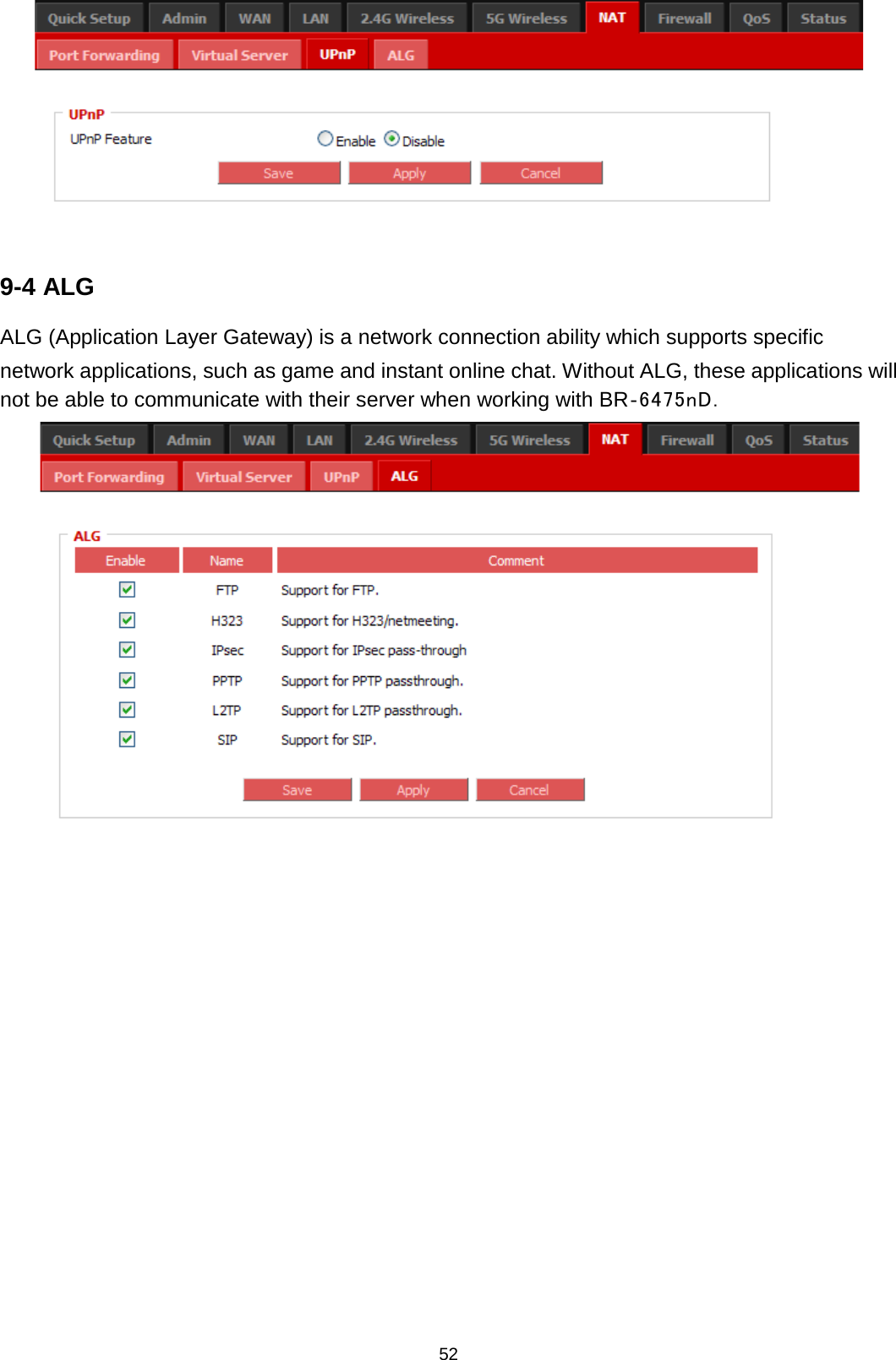 52    9-4 ALG   ALG (Application Layer Gateway) is a network connection ability which supports specific network applications, such as game and instant online chat. Without ALG, these applications will not be able to communicate with their server when working with BR‐6475nD.  