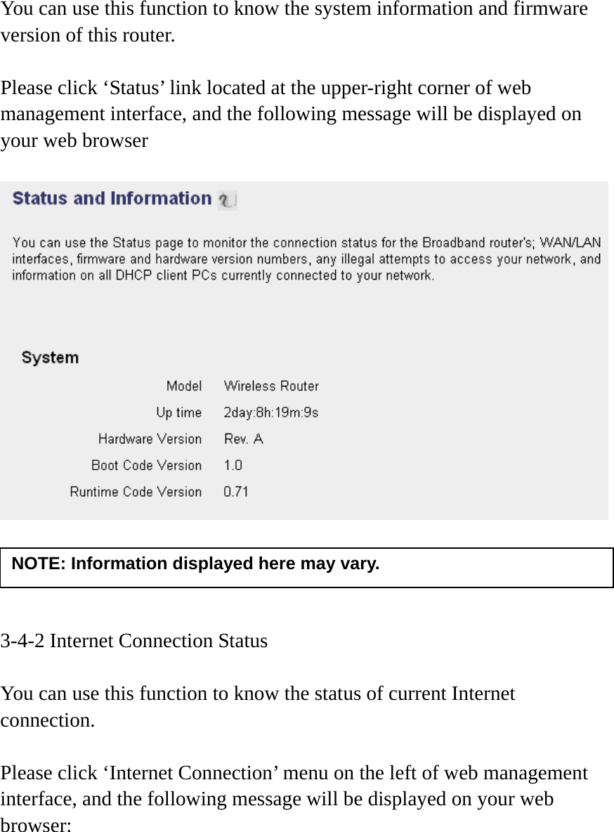  You can use this function to know the system information and firmware version of this router.  Please click ‘Status’ link located at the upper-right corner of web management interface, and the following message will be displayed on your web browser       3-4-2 Internet Connection Status  You can use this function to know the status of current Internet connection.  Please click ‘Internet Connection’ menu on the left of web management interface, and the following message will be displayed on your web browser:  NOTE: Information displayed here may vary. 