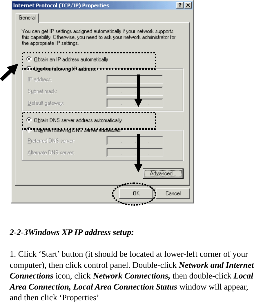    2-2-3Windows XP IP address setup:  1. Click ‘Start’ button (it should be located at lower-left corner of your computer), then click control panel. Double-click Network and Internet Connections icon, click Network Connections, then double-click Local Area Connection, Local Area Connection Status window will appear, and then click ‘Properties’  