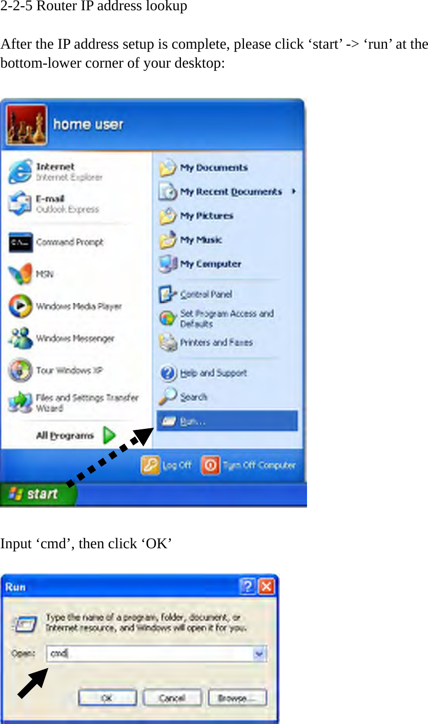 2-2-5 Router IP address lookup    After the IP address setup is complete, please click ‘start’ -&gt; ‘run’ at the bottom-lower corner of your desktop:    Input ‘cmd’, then click ‘OK’   