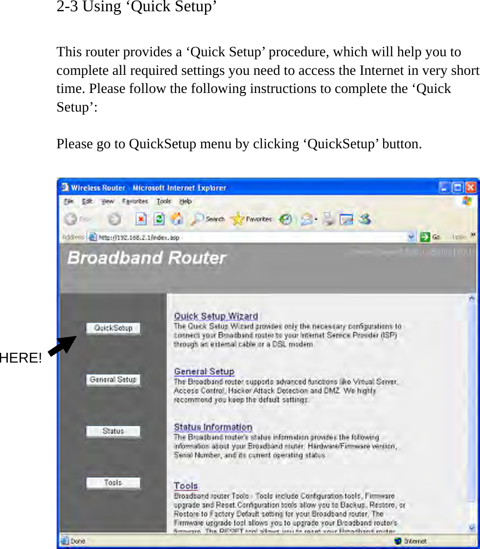 2-3 Using ‘Quick Setup’  This router provides a ‘Quick Setup’ procedure, which will help you to complete all required settings you need to access the Internet in very short time. Please follow the following instructions to complete the ‘Quick Setup’:  Please go to QuickSetup menu by clicking ‘QuickSetup’ button.          HERE! 