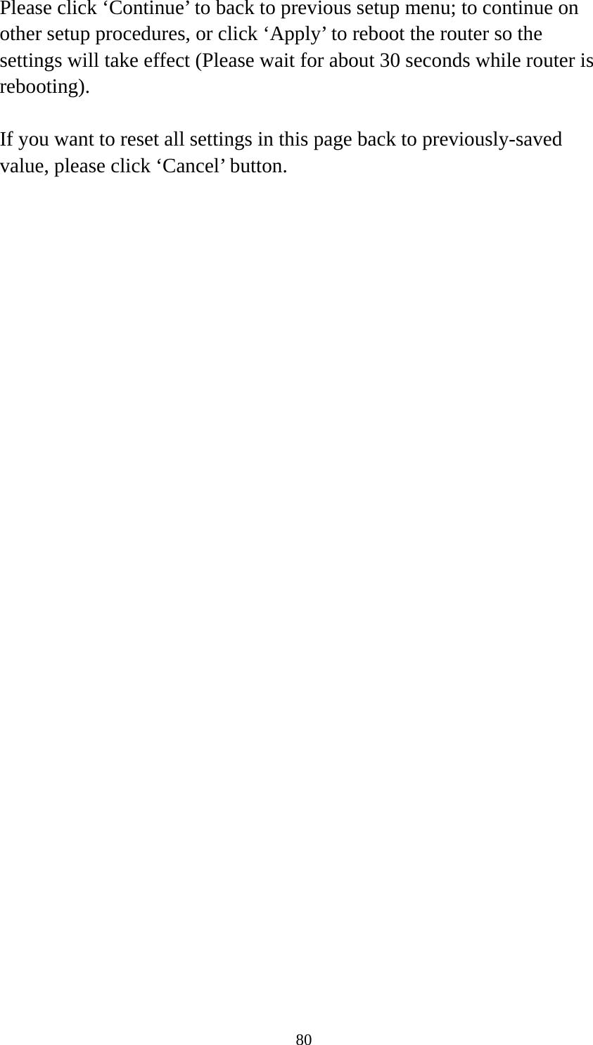 80 Please click ‘Continue’ to back to previous setup menu; to continue on other setup procedures, or click ‘Apply’ to reboot the router so the settings will take effect (Please wait for about 30 seconds while router is rebooting).  If you want to reset all settings in this page back to previously-saved value, please click ‘Cancel’ button.  