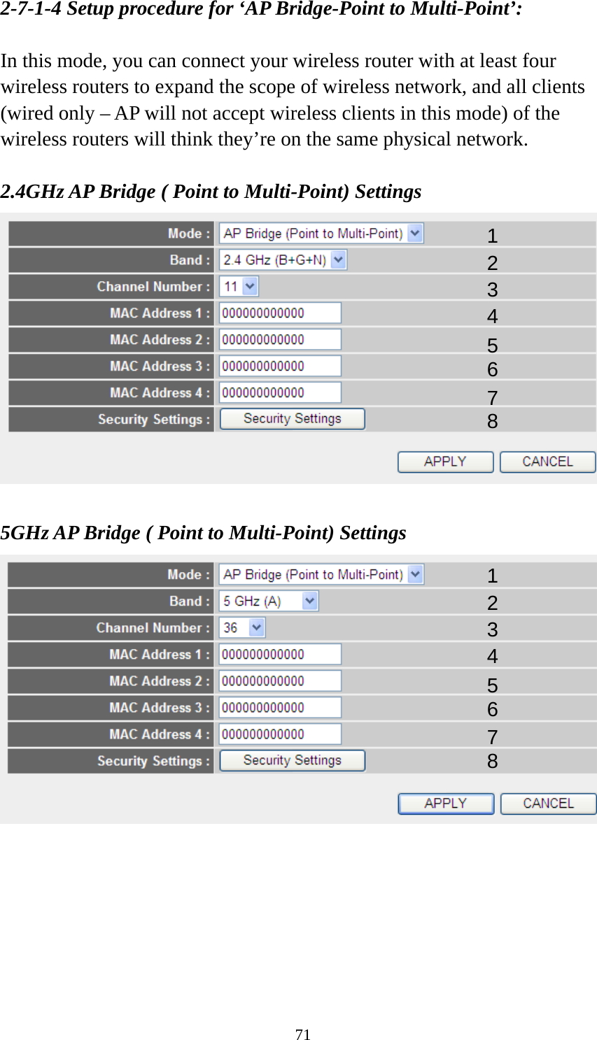 71 2-7-1-4 Setup procedure for ‘AP Bridge-Point to Multi-Point’:  In this mode, you can connect your wireless router with at least four wireless routers to expand the scope of wireless network, and all clients (wired only – AP will not accept wireless clients in this mode) of the wireless routers will think they’re on the same physical network.  2.4GHz AP Bridge ( Point to Multi-Point) Settings   5GHz AP Bridge ( Point to Multi-Point) Settings        1 2 3 4 5 6 7 8 1 2 3 4 5 6 7 8 