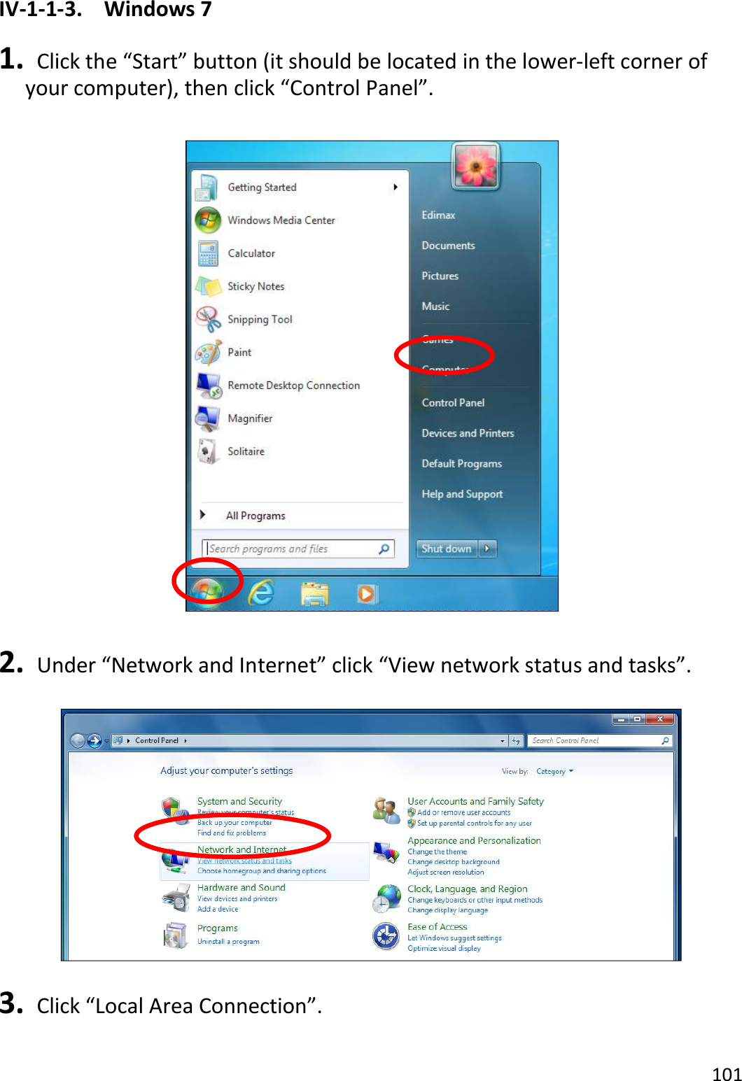 101  IV-1-1-3.  Windows 7  1.   Click the “Start” button (it should be located in the lower-left corner of your computer), then click “Control Panel”.    2.   Under “Network and Internet” click “View network status and tasks”.    3.   Click “Local Area Connection”.  