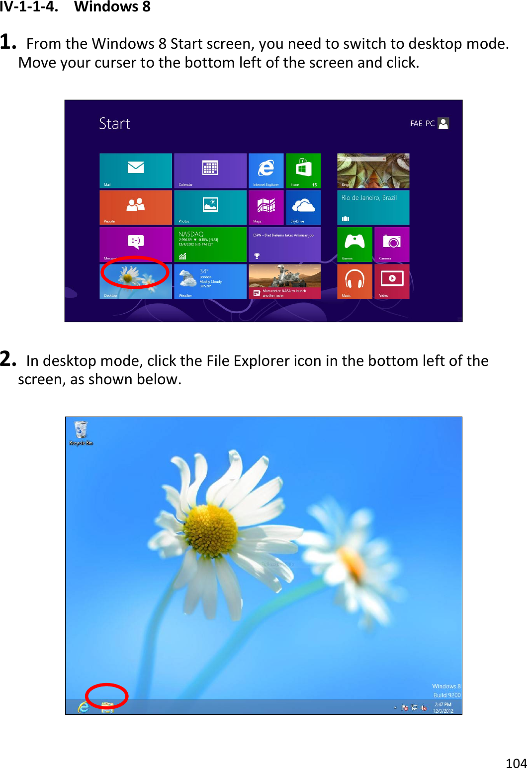 104  IV-1-1-4.  Windows 8  1.   From the Windows 8 Start screen, you need to switch to desktop mode. Move your curser to the bottom left of the screen and click.    2.   In desktop mode, click the File Explorer icon in the bottom left of the screen, as shown below.    