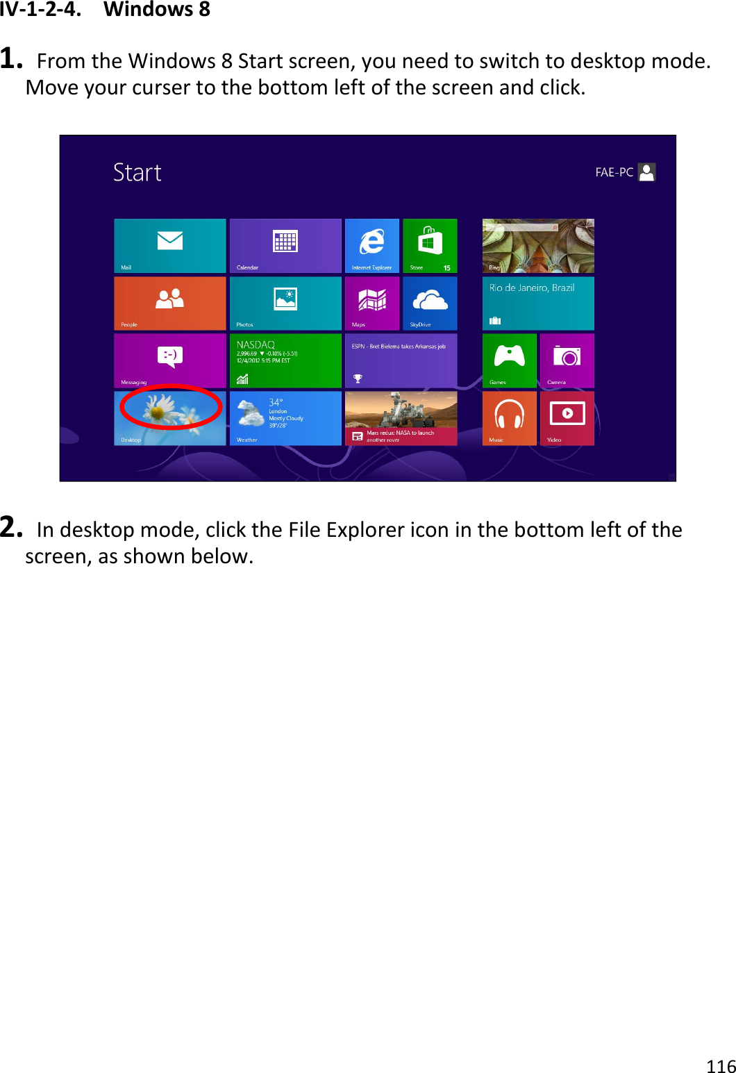 116  IV-1-2-4.  Windows 8  1.   From the Windows 8 Start screen, you need to switch to desktop mode. Move your curser to the bottom left of the screen and click.    2.   In desktop mode, click the File Explorer icon in the bottom left of the screen, as shown below.  