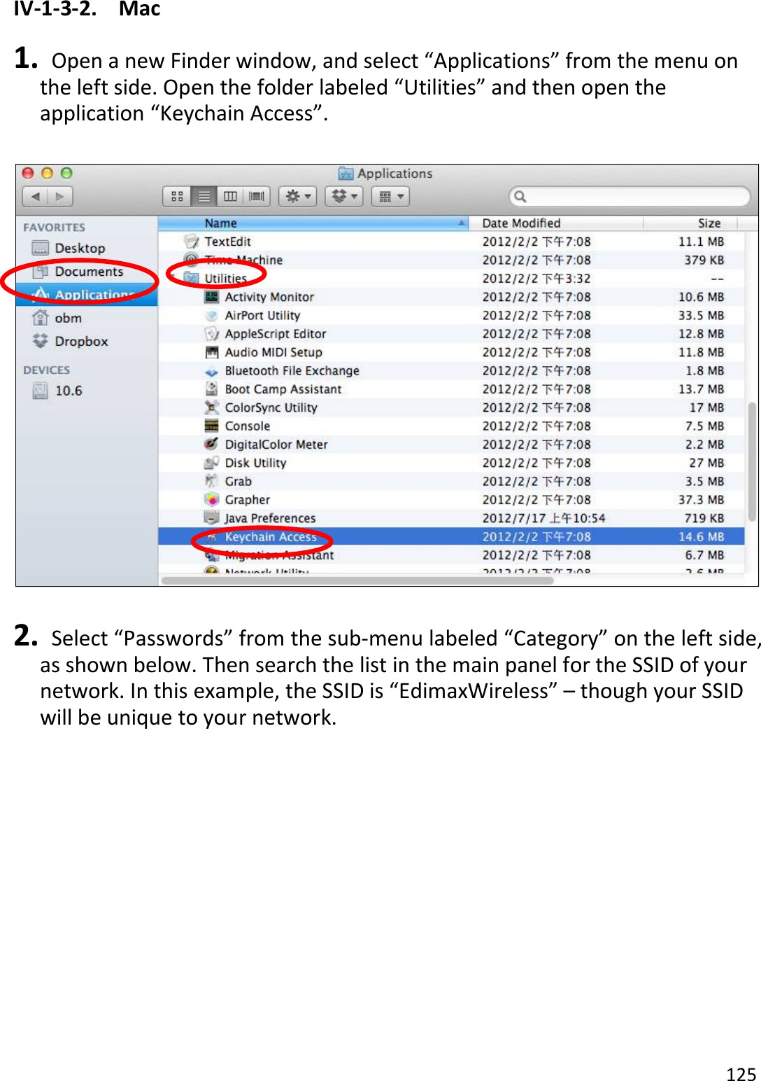 125  IV-1-3-2.  Mac  1.   Open a new Finder window, and select “Applications” from the menu on the left side. Open the folder labeled “Utilities” and then open the application “Keychain Access”.    2.   Select “Passwords” from the sub-menu labeled “Category” on the left side, as shown below. Then search the list in the main panel for the SSID of your network. In this example, the SSID is “EdimaxWireless” – though your SSID will be unique to your network.  