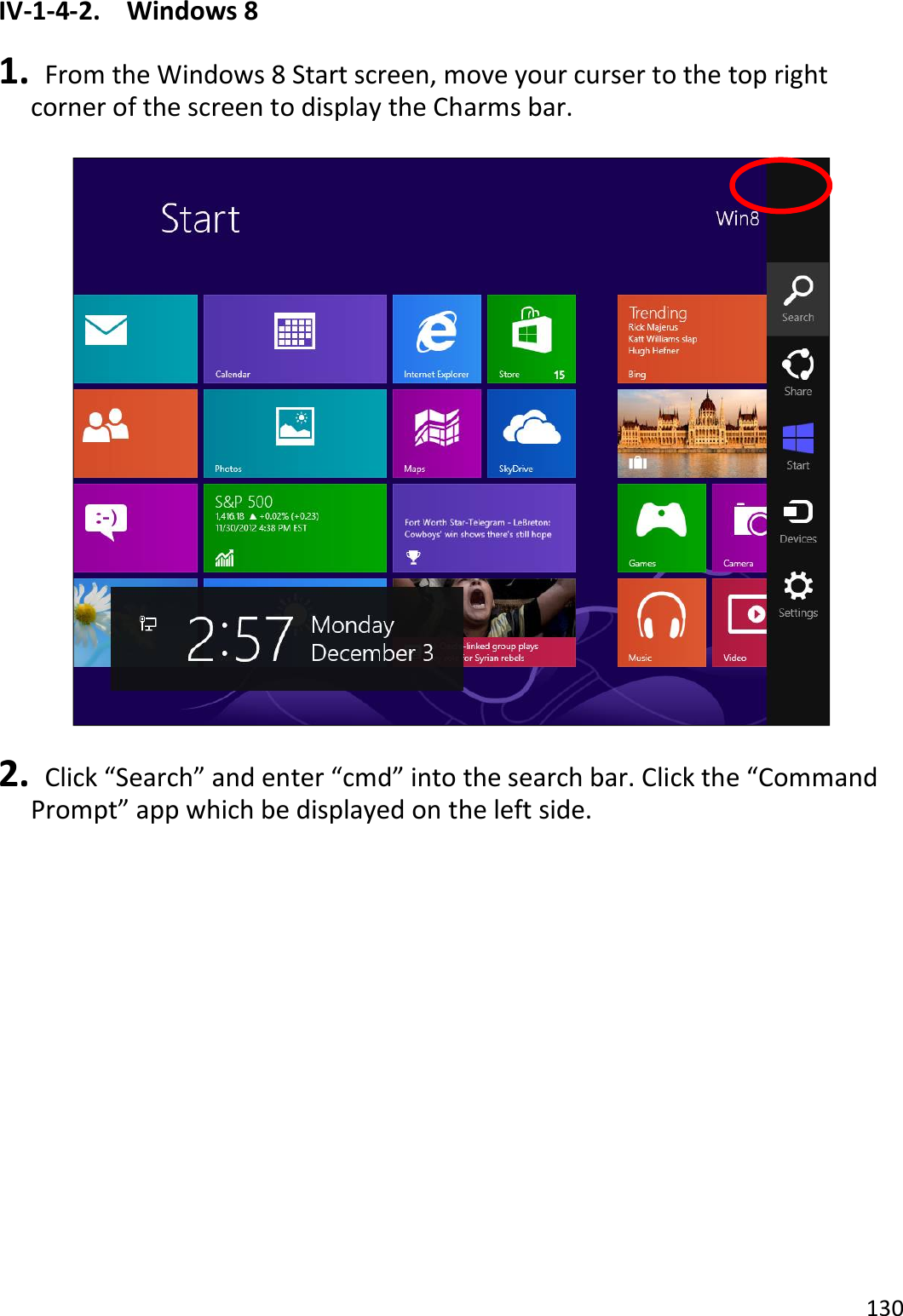 130  IV-1-4-2.  Windows 8  1.   From the Windows 8 Start screen, move your curser to the top right corner of the screen to display the Charms bar.    2.   Click “Search” and enter “cmd” into the search bar. Click the “Command Prompt” app which be displayed on the left side.  