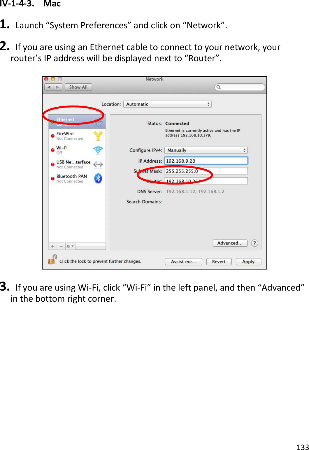 133  IV-1-4-3.  Mac  1.   Launch “System Preferences” and click on “Network”.  2.   If you are using an Ethernet cable to connect to your network, your router’s IP address will be displayed next to “Router”.    3.   If you are using Wi-Fi, click “Wi-Fi” in the left panel, and then “Advanced” in the bottom right corner.  