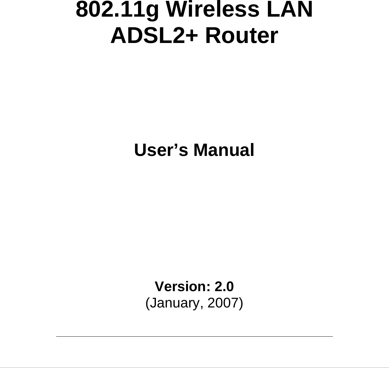       802.11g Wireless LAN ADSL2+ Router         User’s Manual          Version: 2.0 (January, 2007)  