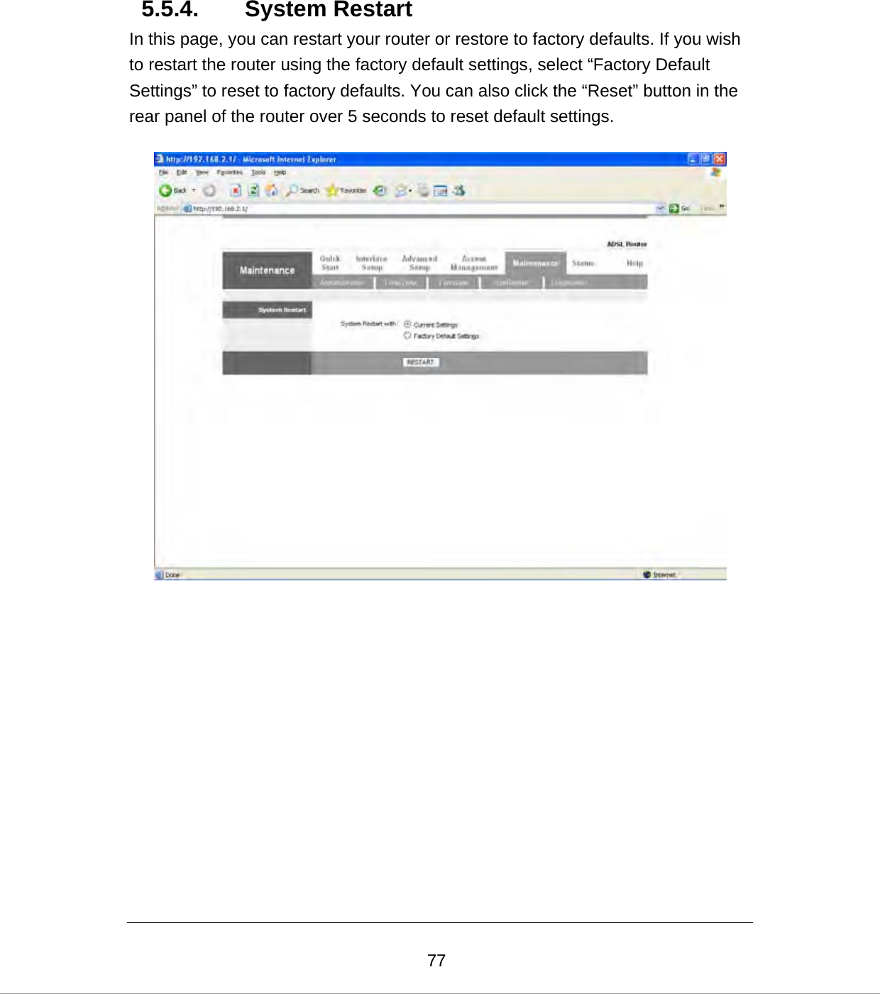  775.5.4. System Restart In this page, you can restart your router or restore to factory defaults. If you wish to restart the router using the factory default settings, select “Factory Default Settings” to reset to factory defaults. You can also click the “Reset” button in the rear panel of the router over 5 seconds to reset default settings.               