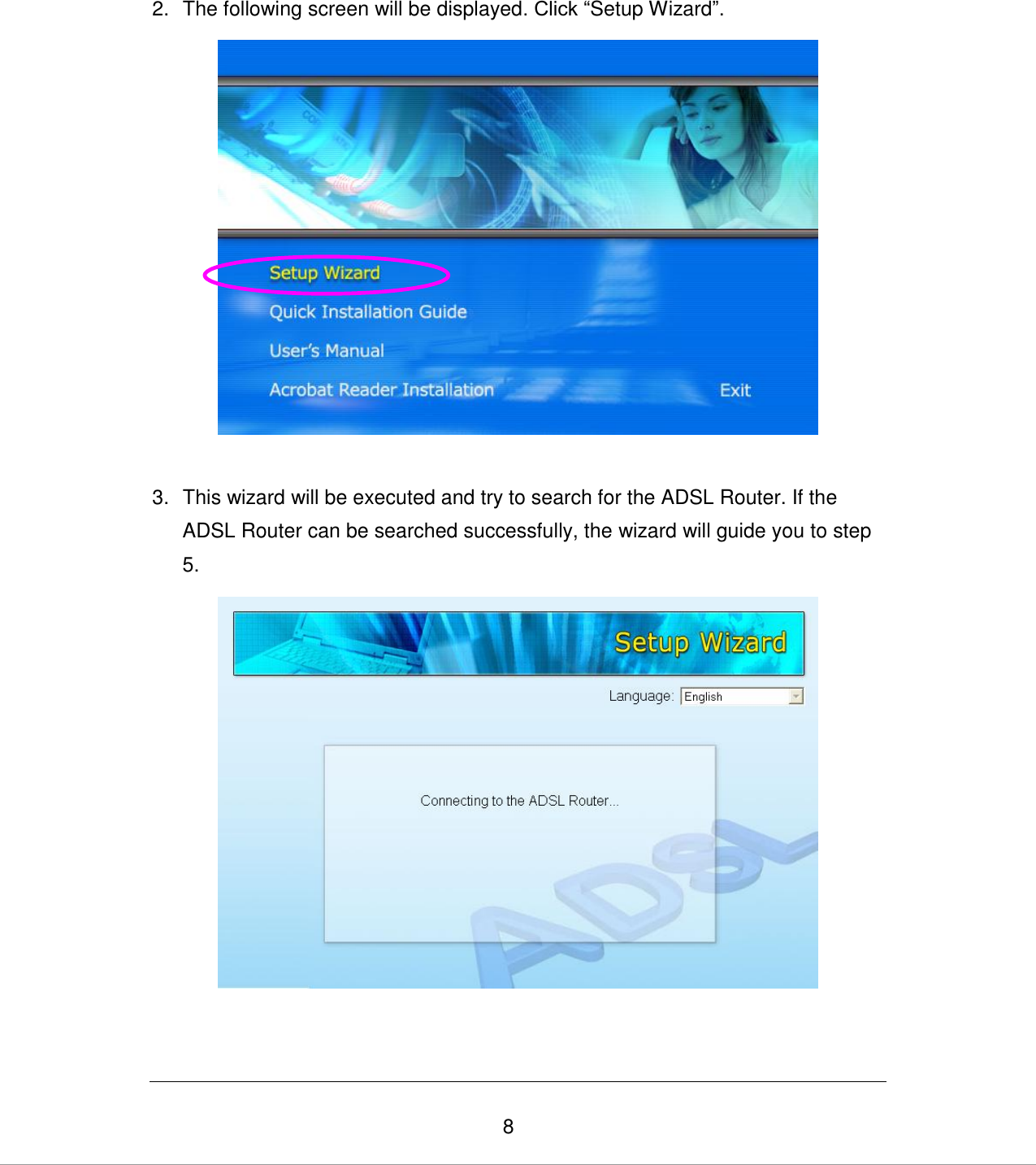   8 2.  The following screen will be displayed. Click “Setup Wizard”.   3.  This wizard will be executed and try to search for the ADSL Router. If the ADSL Router can be searched successfully, the wizard will guide you to step 5.   