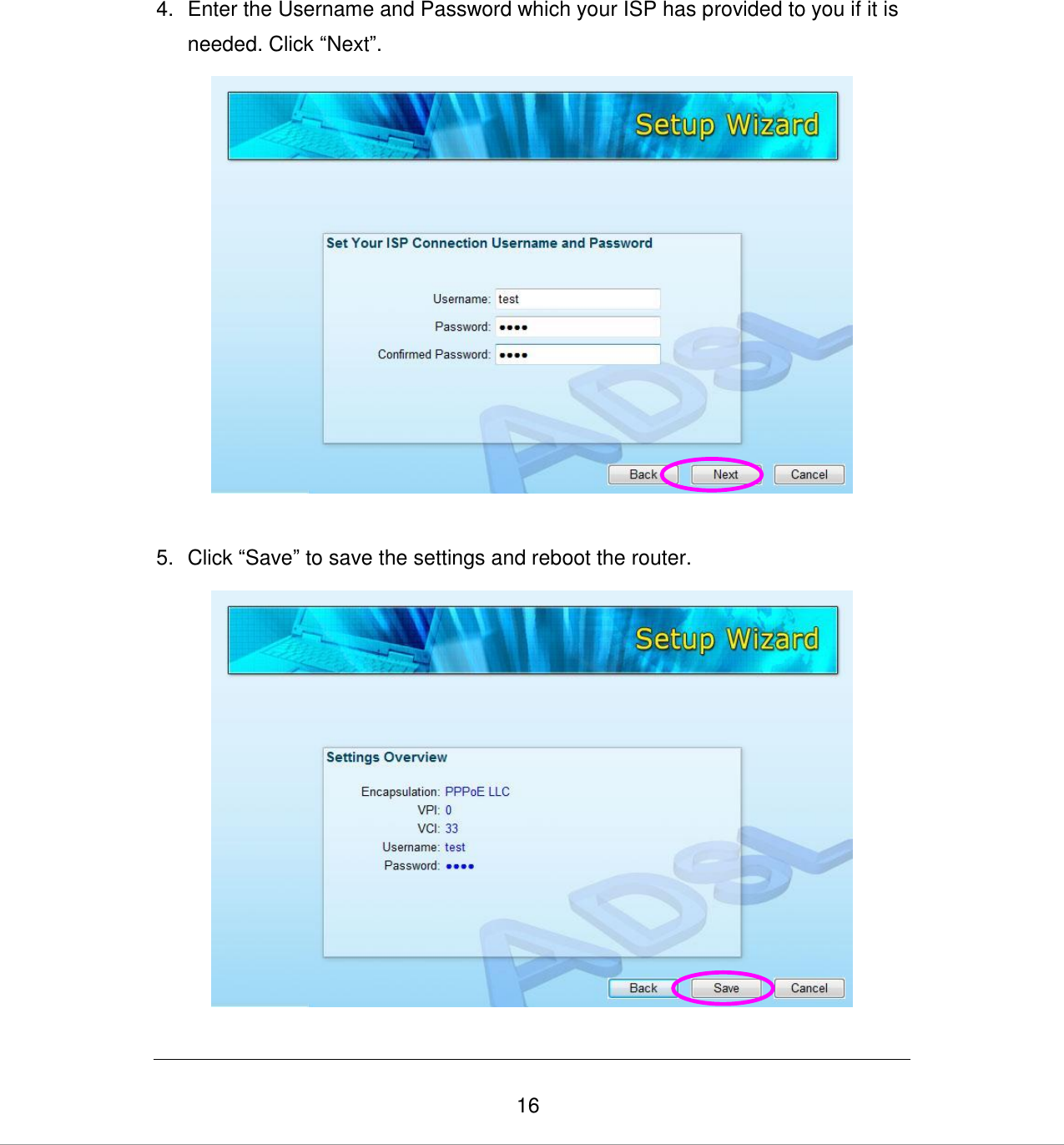   16  4.  Enter the Username and Password which your ISP has provided to you if it is needed. Click “Next”.   5.  Click “Save” to save the settings and reboot the router.    