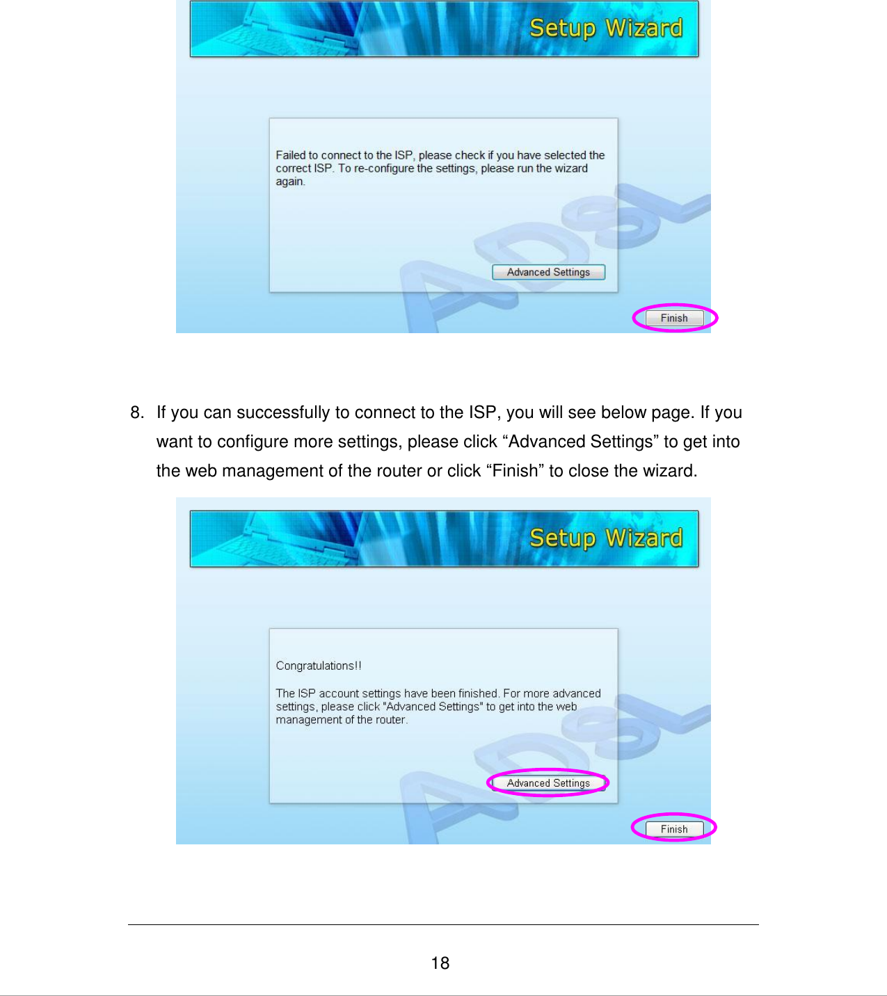   18   8.  If you can successfully to connect to the ISP, you will see below page. If you want to configure more settings, please click “Advanced Settings” to get into the web management of the router or click “Finish” to close the wizard.   