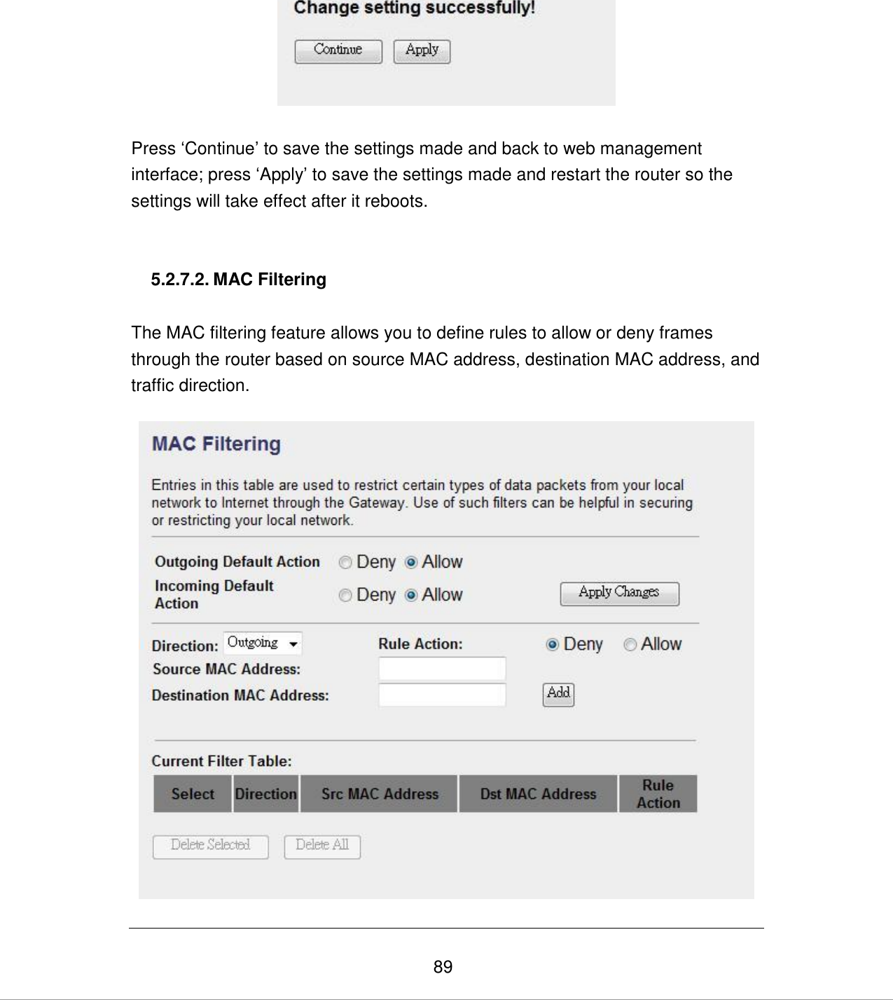   89   Press „Continue‟ to save the settings made and back to web management interface; press „Apply‟ to save the settings made and restart the router so the settings will take effect after it reboots.   5.2.7.2. MAC Filtering  The MAC filtering feature allows you to define rules to allow or deny frames through the router based on source MAC address, destination MAC address, and traffic direction.     