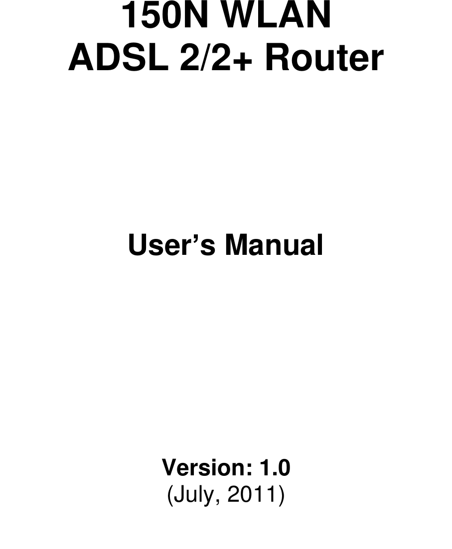        150N WLAN  ADSL 2/2+ Router         User’s Manual          Version: 1.0 (July, 2011)  