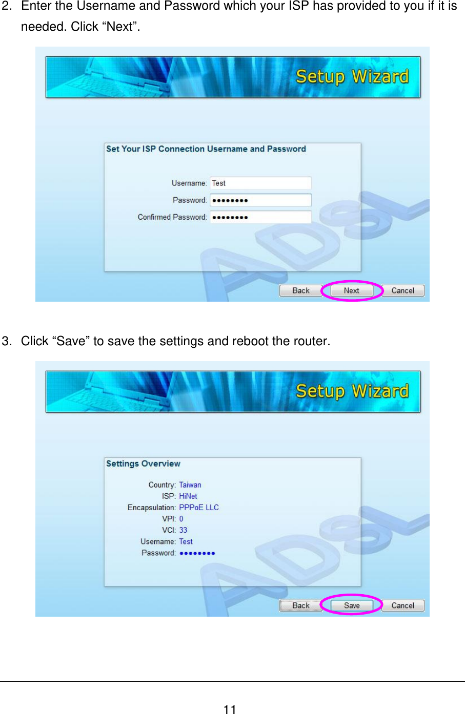   11 2.  Enter the Username and Password which your ISP has provided to you if it is needed. Click “Next”.   3.  Click “Save” to save the settings and reboot the router.      