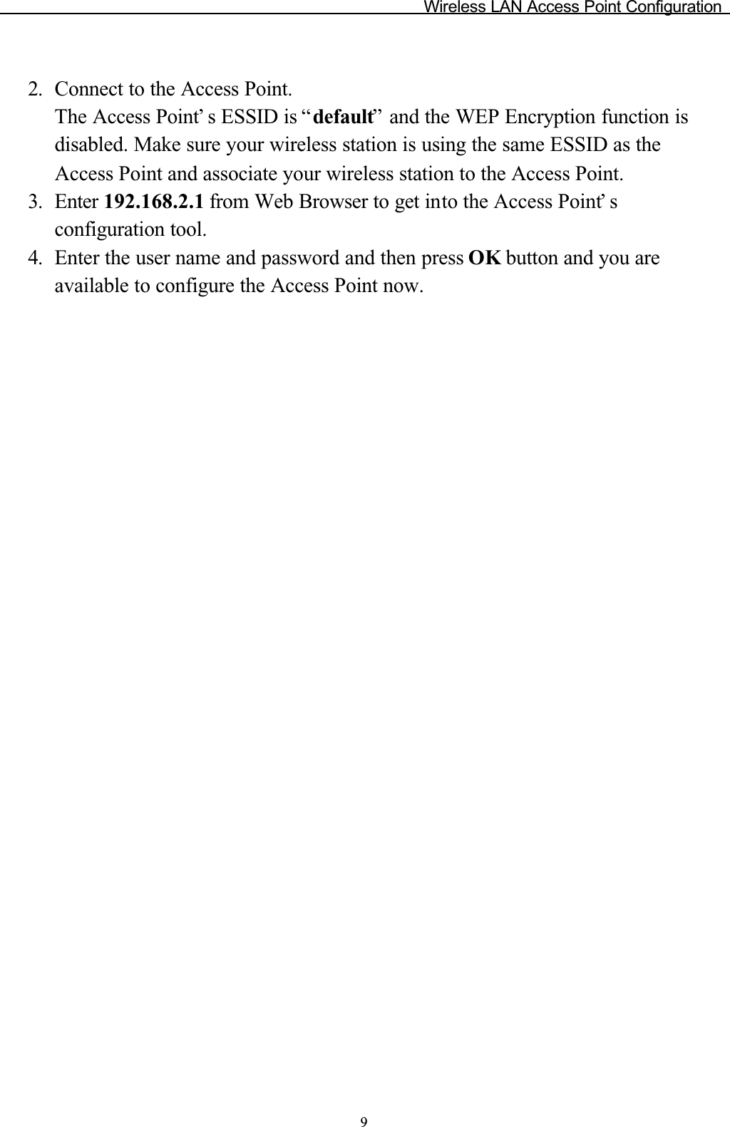 Wireless LAN Access Point Configuration92. Connect to the Access Point.The Access Point’ s ESSID is “default” and the WEP Encryption function is disabled. Make sure your wireless station is using the same ESSID as the Access Point and associate your wireless station to the Access Point.3. Enter 192.168.2.1 from Web Browser to get into the Access Point’ sconfiguration tool.4. Enter the user name and password and then press OK button and you are available to configure the Access Point now.