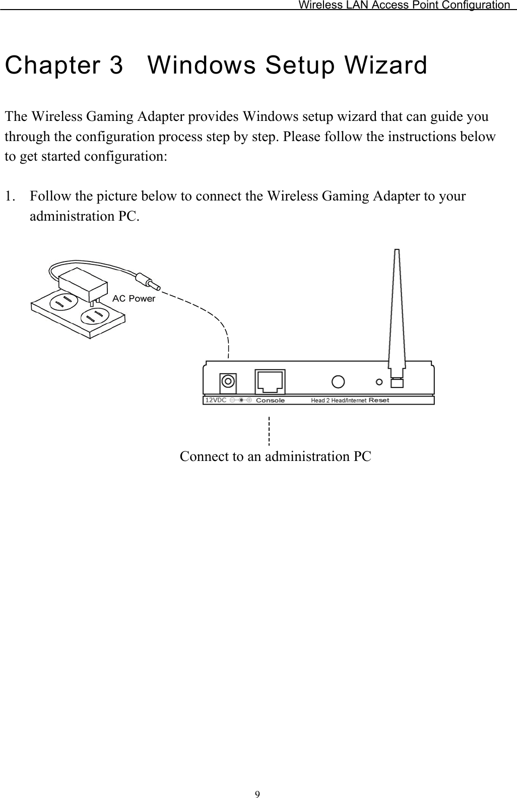Wireless LAN Access Point Configuration Chapter 3  Windows Setup Wizard The Wireless Gaming Adapter provides Windows setup wizard that can guide you through the configuration process step by step. Please follow the instructions below to get started configuration: 1. Follow the picture below to connect the Wireless Gaming Adapter to your administration PC. Connect to an administration PC9