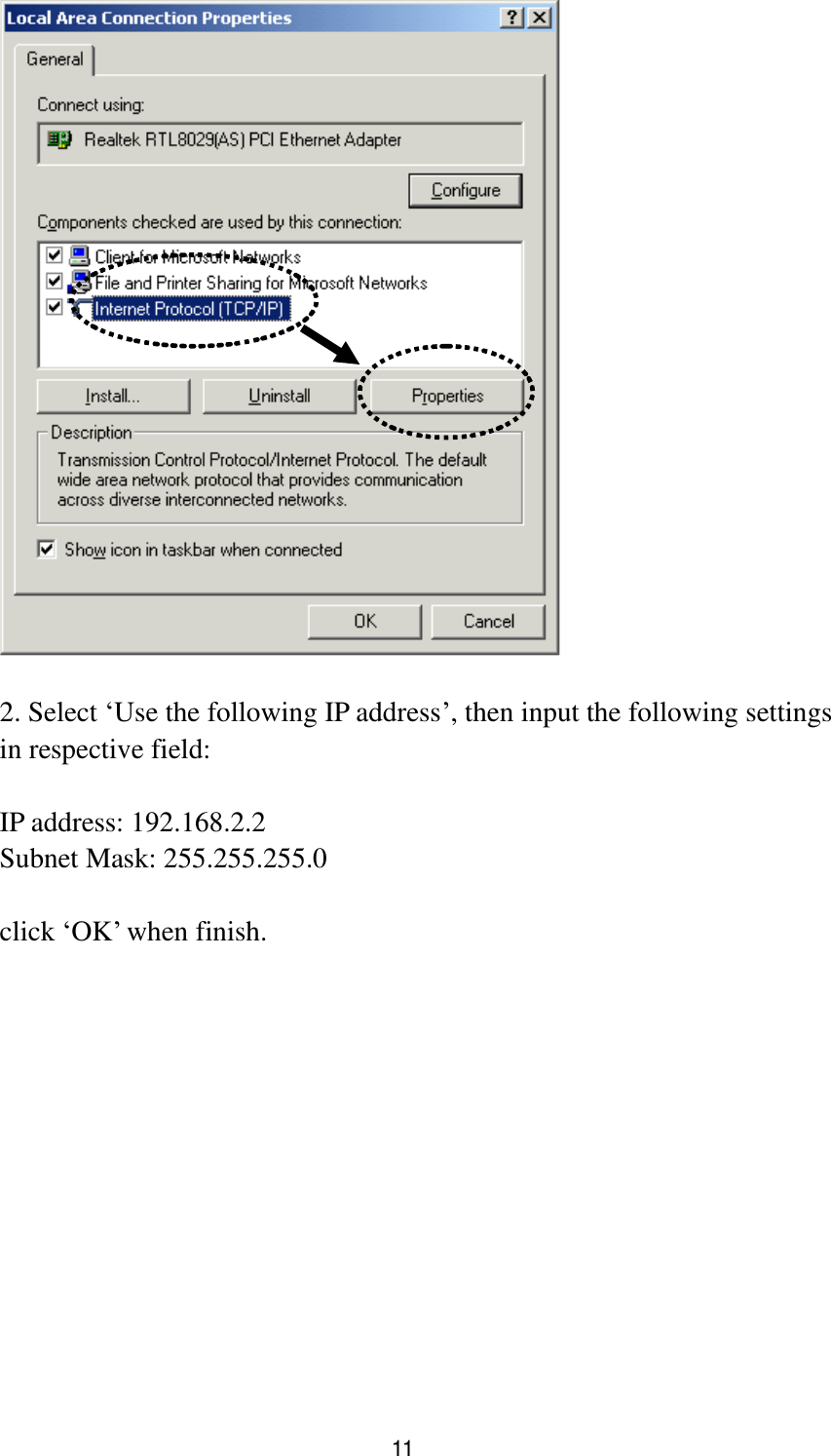 11   2. Select „Use the following IP address‟, then input the following settings in respective field:  IP address: 192.168.2.2 Subnet Mask: 255.255.255.0  click „OK‟ when finish.  