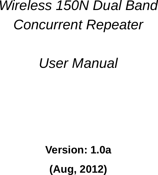              Wireless 150N Dual Band Concurrent Repeater   User Manual        Version: 1.0a (Aug, 2012)         