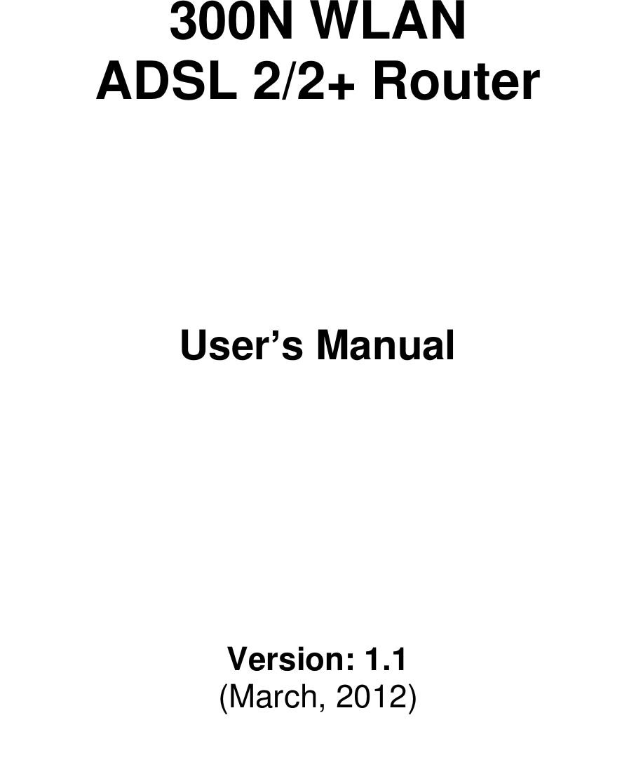        300N WLAN  ADSL 2/2+ Router         User’s Manual          Version: 1.1 (March, 2012)  