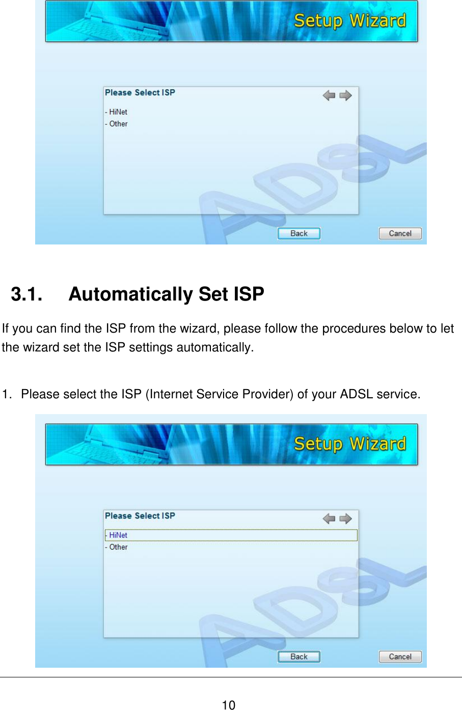   10    3.1.  Automatically Set ISP If you can find the ISP from the wizard, please follow the procedures below to let the wizard set the ISP settings automatically.  1.  Please select the ISP (Internet Service Provider) of your ADSL service.  