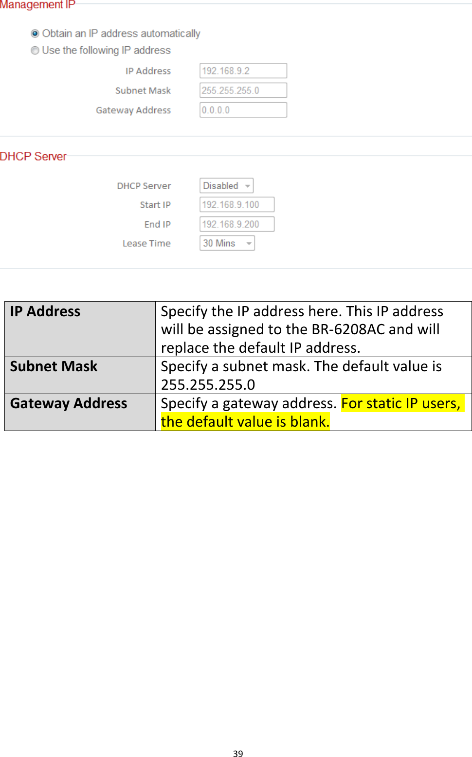 39    IP Address Specify the IP address here. This IP address will be assigned to the BR-6208AC and will replace the default IP address. Subnet Mask Specify a subnet mask. The default value is 255.255.255.0 Gateway Address Specify a gateway address. For static IP users, the default value is blank.  