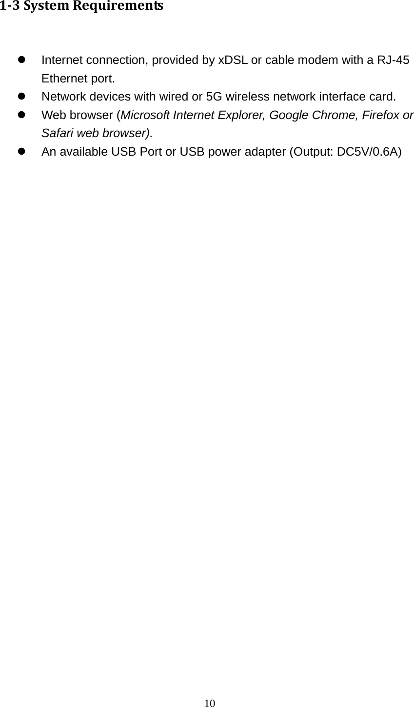 10 1‐3SystemRequirements   Internet connection, provided by xDSL or cable modem with a RJ-45 Ethernet port.   Network devices with wired or 5G wireless network interface card.   Web browser (Microsoft Internet Explorer, Google Chrome, Firefox or Safari web browser).   An available USB Port or USB power adapter (Output: DC5V/0.6A)  