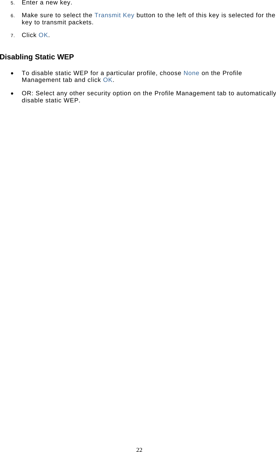  22 5.  Enter a new key.  6.  Make sure to select the Transmit Key button to the left of this key is selected for the key to transmit packets.  7.  Click OK.  Disabling Static WEP •  To disable static WEP for a particular profile, choose None on the Profile Management tab and click OK.  •  OR: Select any other security option on the Profile Management tab to automatically disable static WEP.  