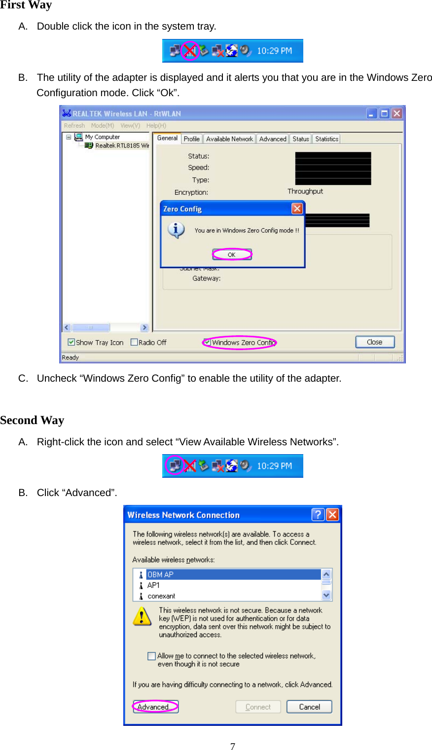  7 First Way A.  Double click the icon in the system tray.  B.  The utility of the adapter is displayed and it alerts you that you are in the Windows Zero Configuration mode. Click “Ok”.  C.  Uncheck “Windows Zero Config” to enable the utility of the adapter.  Second Way A.  Right-click the icon and select “View Available Wireless Networks”.  B. Click “Advanced”.  