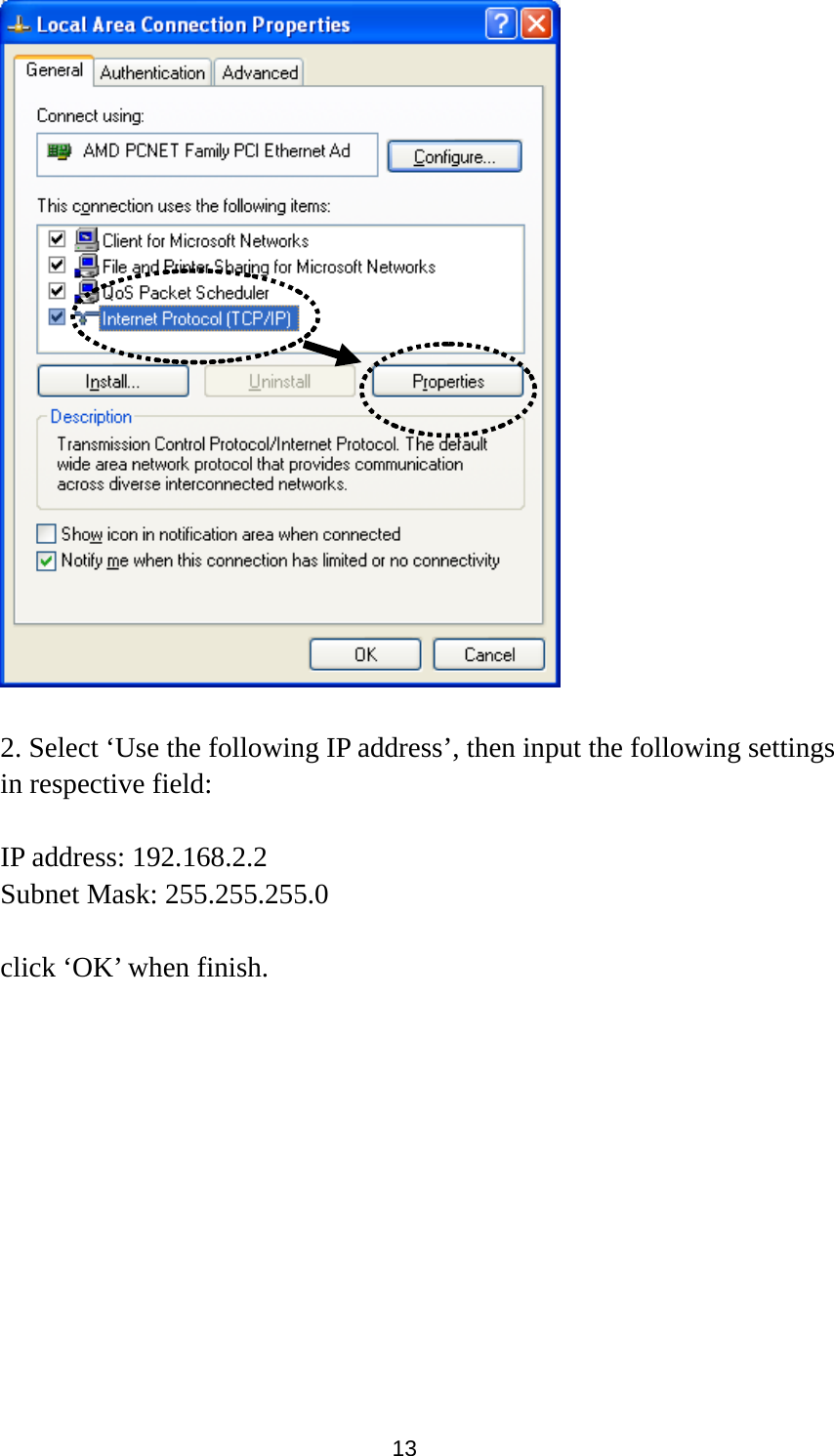  13   2. Select ‘Use the following IP address’, then input the following settings in respective field:  IP address: 192.168.2.2 Subnet Mask: 255.255.255.0  click ‘OK’ when finish. 