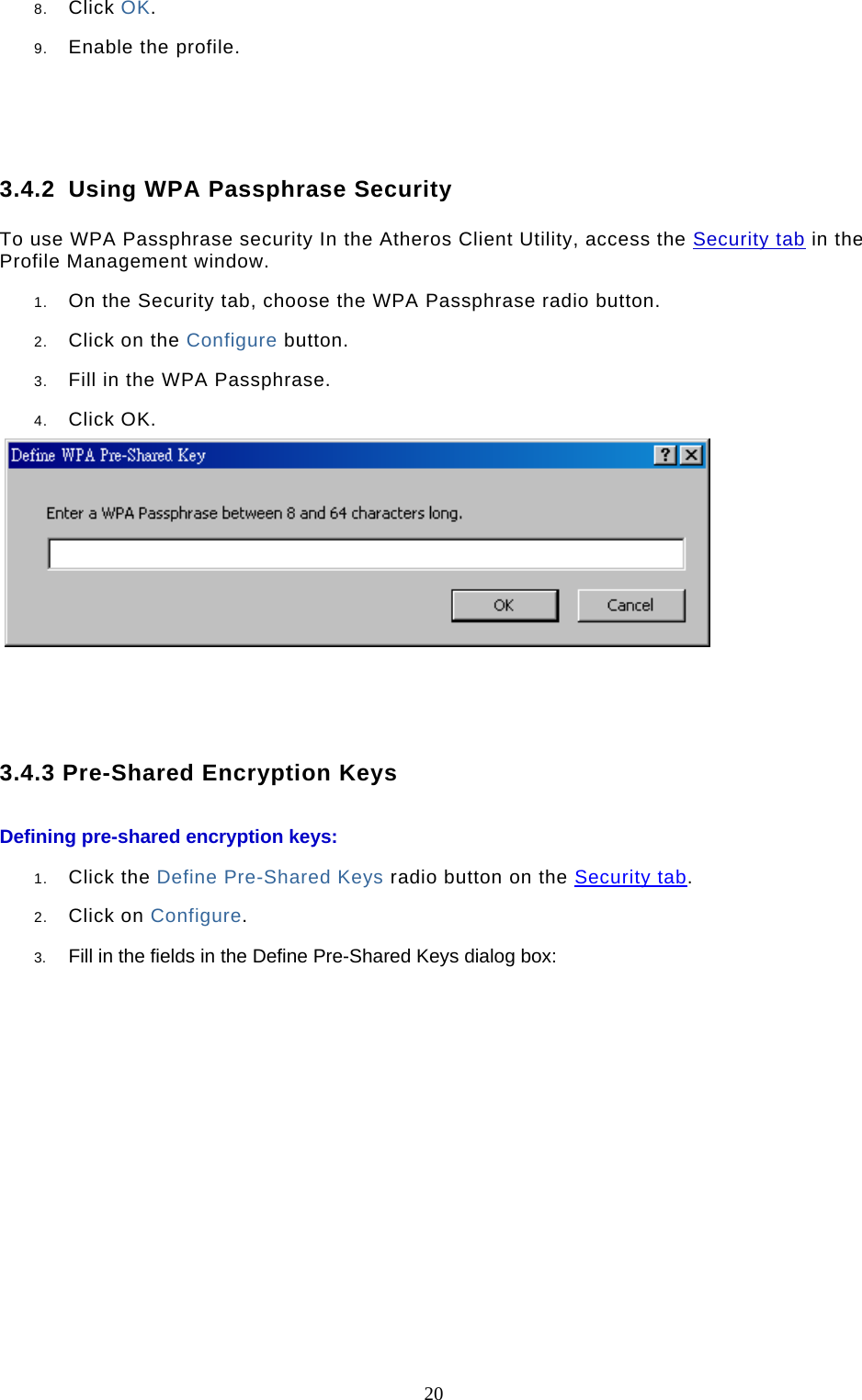  20 8.  Click OK.  9.  Enable the profile.      3.4.2  Using WPA Passphrase Security To use WPA Passphrase security In the Atheros Client Utility, access the Security tab in the Profile Management window.  1.  On the Security tab, choose the WPA Passphrase radio button.   2.  Click on the Configure button.  3.  Fill in the WPA Passphrase.   4.  Click OK.        3.4.3 Pre-Shared Encryption Keys Defining pre-shared encryption keys:  1.  Click the Define Pre-Shared Keys radio button on the Security tab.  2.  Click on Configure.  3.  Fill in the fields in the Define Pre-Shared Keys dialog box:  