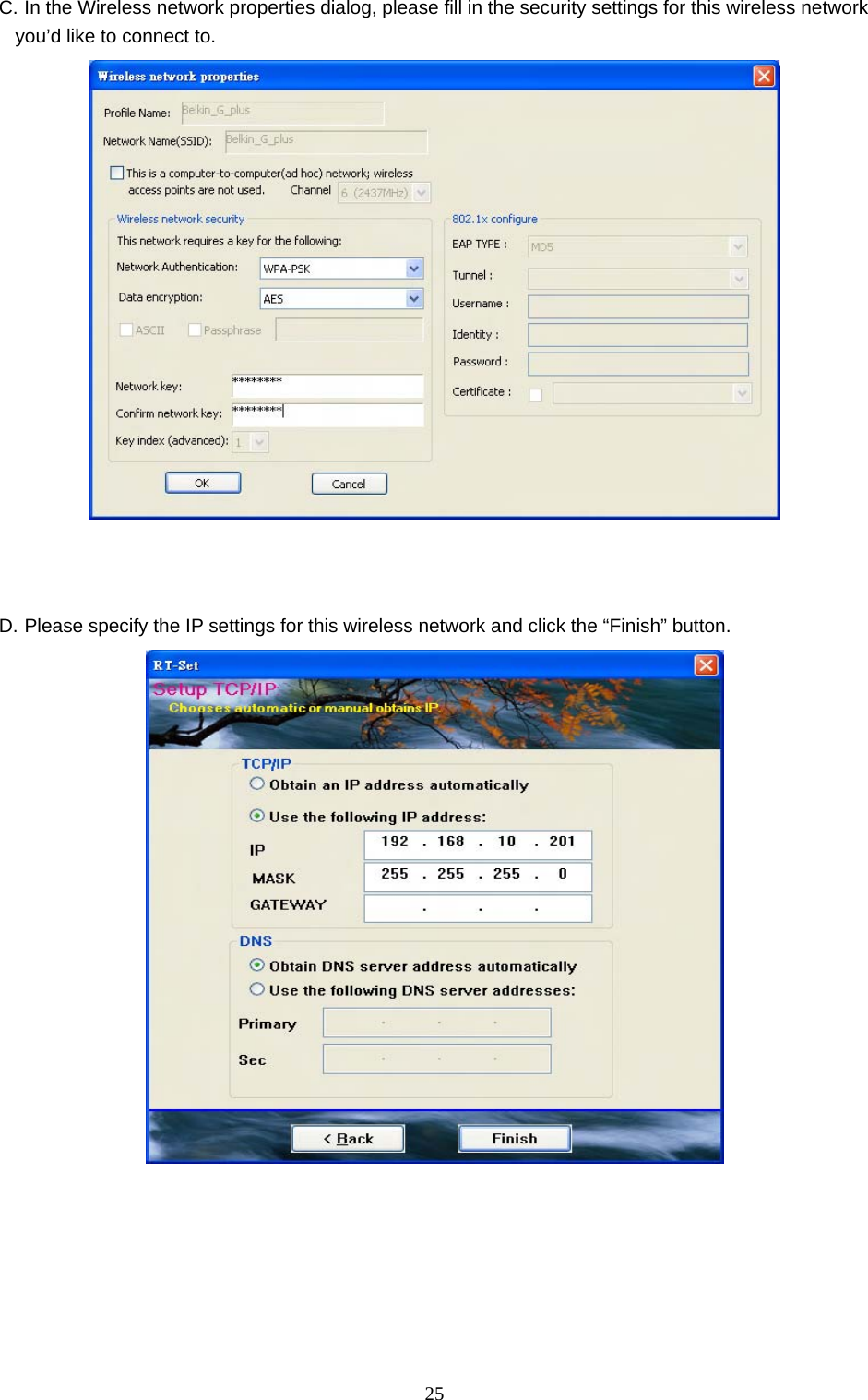  25 C. In the Wireless network properties dialog, please fill in the security settings for this wireless network you’d like to connect to.     D. Please specify the IP settings for this wireless network and click the “Finish” button.         