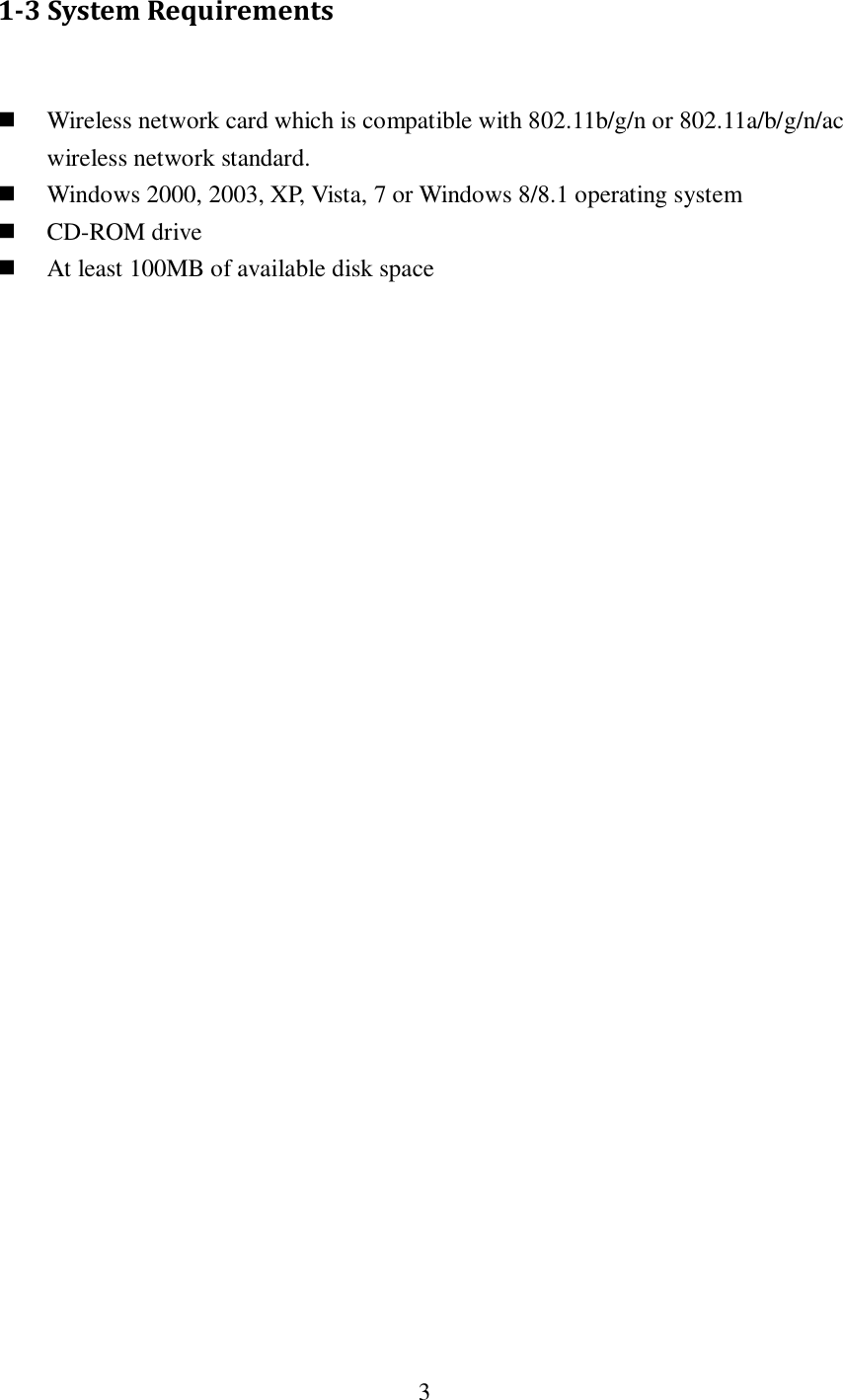  3  1-3 System Requirements   Wireless network card which is compatible with 802.11b/g/n or 802.11a/b/g/n/ac wireless network standard.  Windows 2000, 2003, XP, Vista, 7 or Windows 8/8.1 operating system  CD-ROM drive  At least 100MB of available disk space 