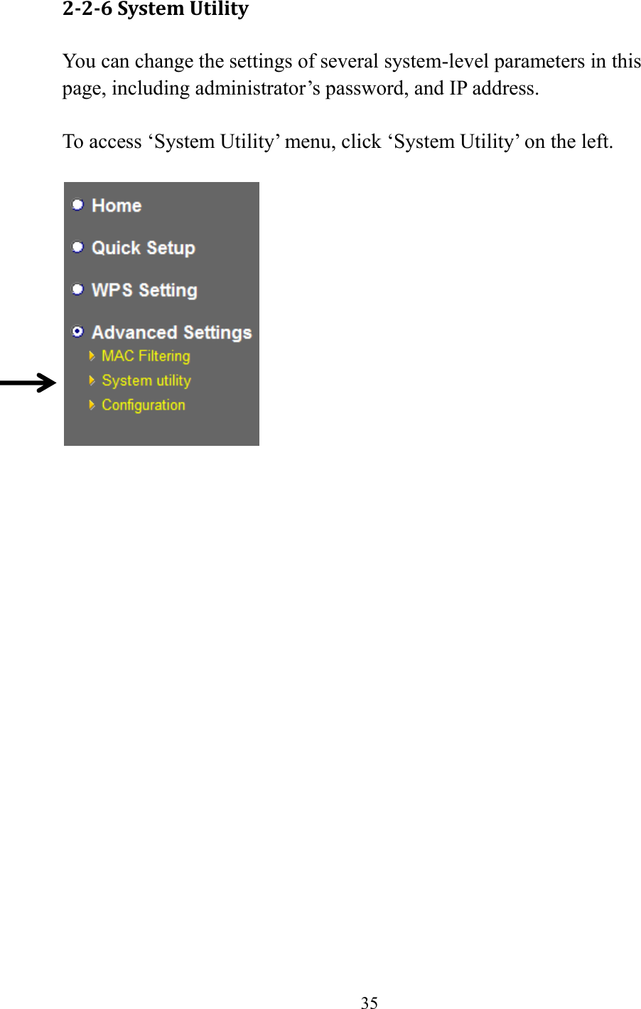  35  2-2-6 System Utility You can change the settings of several system-level parameters in this page, including administrator’s password, and IP address.  To access ‘System Utility’ menu, click ‘System Utility’ on the left.       