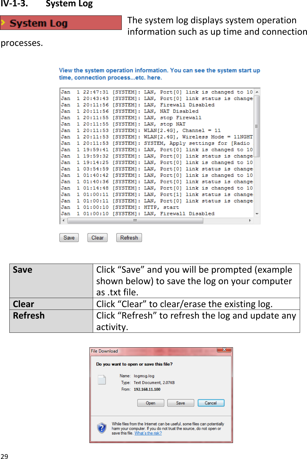 29  IV-1-3.   System Log The system log displays system operation information such as up time and connection processes.    Save Click “Save” and you will be prompted (example shown below) to save the log on your computer as .txt file. Clear Click “Clear” to clear/erase the existing log. Refresh Click “Refresh” to refresh the log and update any activity.   