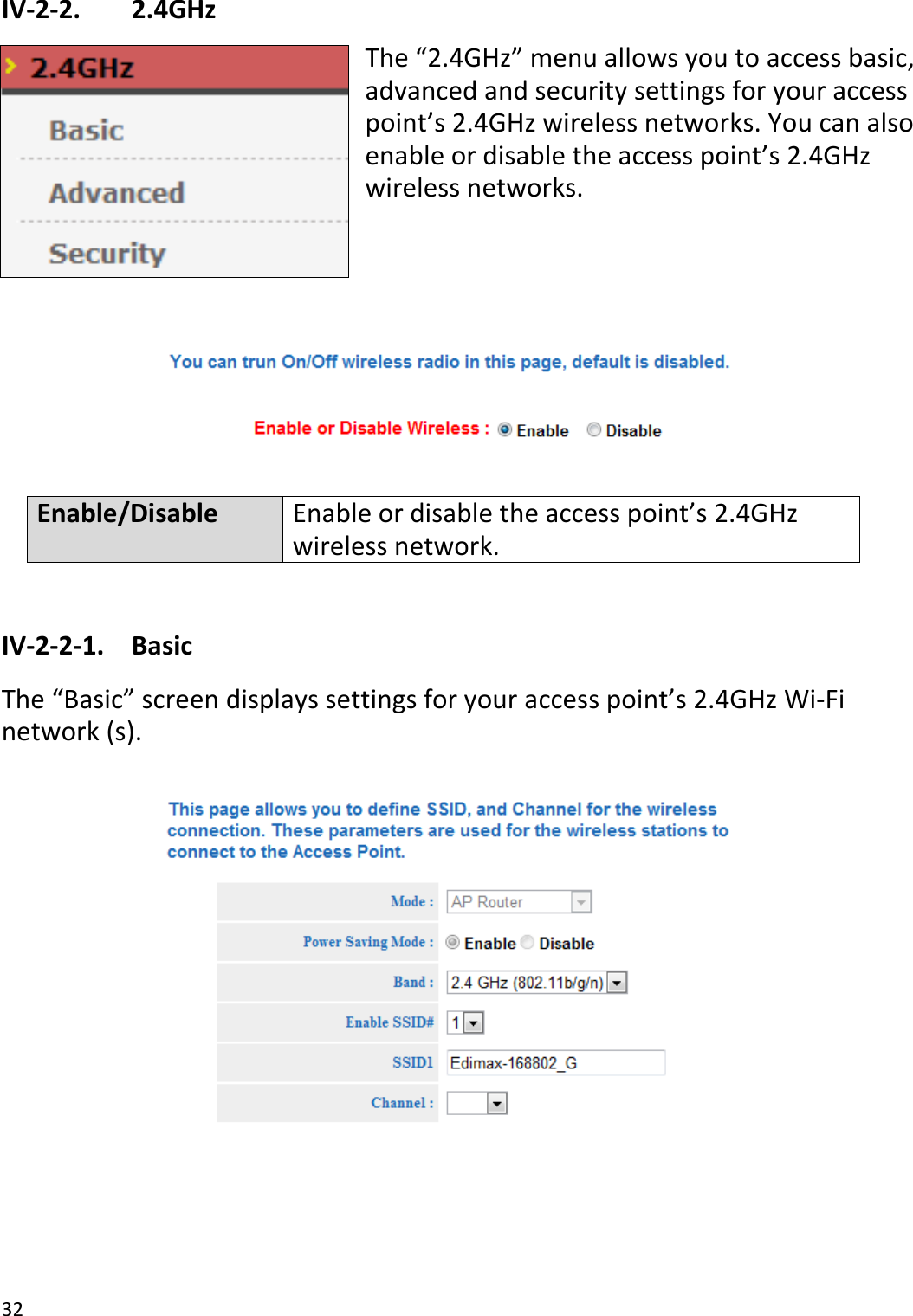 32  IV-2-2.   2.4GHz The “2.4GHz” menu allows you to access basic, advanced and security settings for your access point’s 2.4GHz wireless networks. You can also enable or disable the access point’s 2.4GHz wireless networks.       Enable/Disable Enable or disable the access point’s 2.4GHz wireless network.  IV-2-2-1.  Basic The “Basic” screen displays settings for your access point’s 2.4GHz Wi-Fi network (s).   