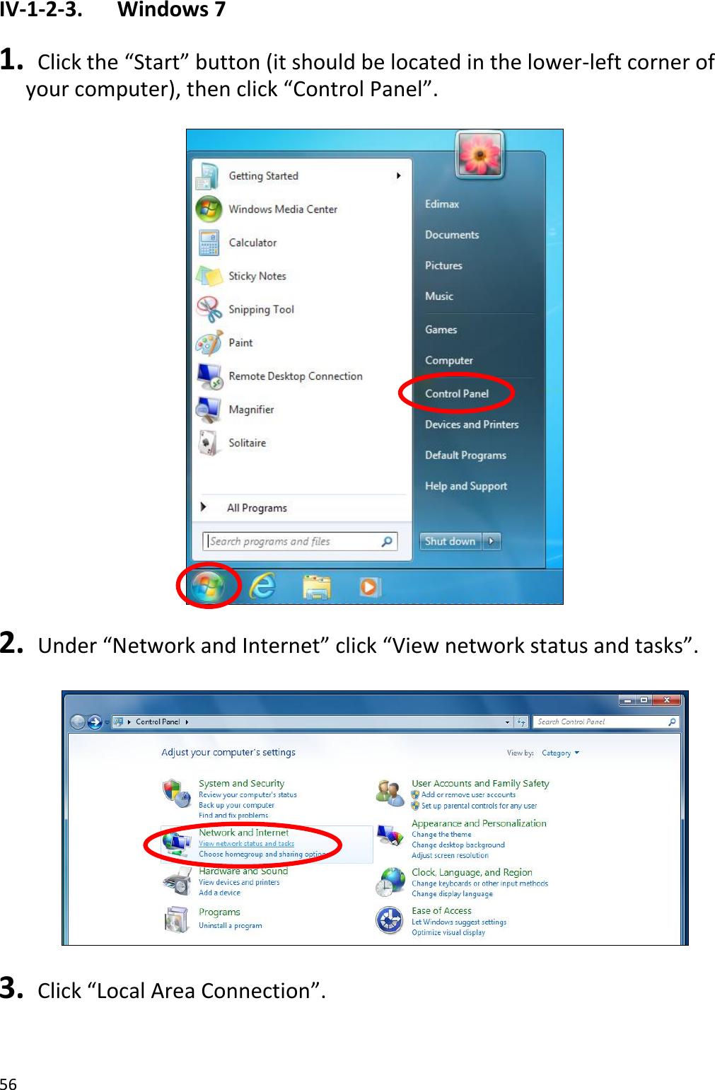 56  IV-1-2-3.    Windows 7  1.  Click the “Start” button (it should be located in the lower-left corner of your computer), then click “Control Panel”.    2.  Under “Network and Internet” click “View network status and tasks”.    3.  Click “Local Area Connection”.  