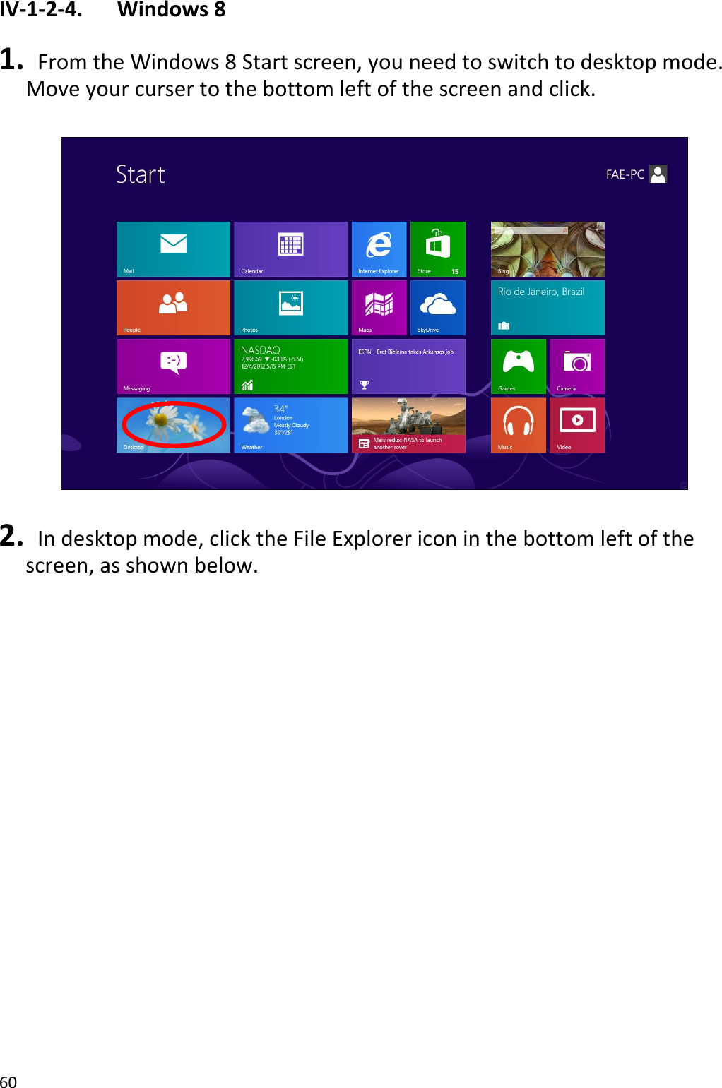 60  IV-1-2-4.    Windows 8  1.   From the Windows 8 Start screen, you need to switch to desktop mode. Move your curser to the bottom left of the screen and click.    2.   In desktop mode, click the File Explorer icon in the bottom left of the screen, as shown below.  