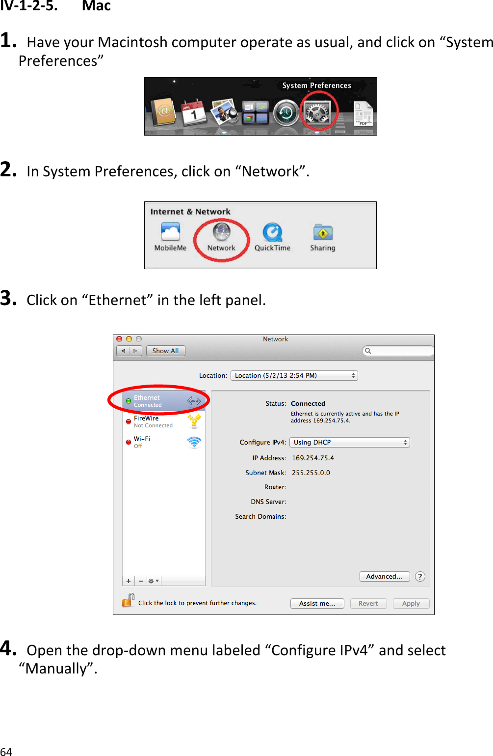 64  IV-1-2-5.    Mac  1.   Have your Macintosh computer operate as usual, and click on “System Preferences”   2.  In System Preferences, click on “Network”.    3.  Click on “Ethernet” in the left panel.      4.   Open the drop-down menu labeled “Configure IPv4” and select “Manually”. 