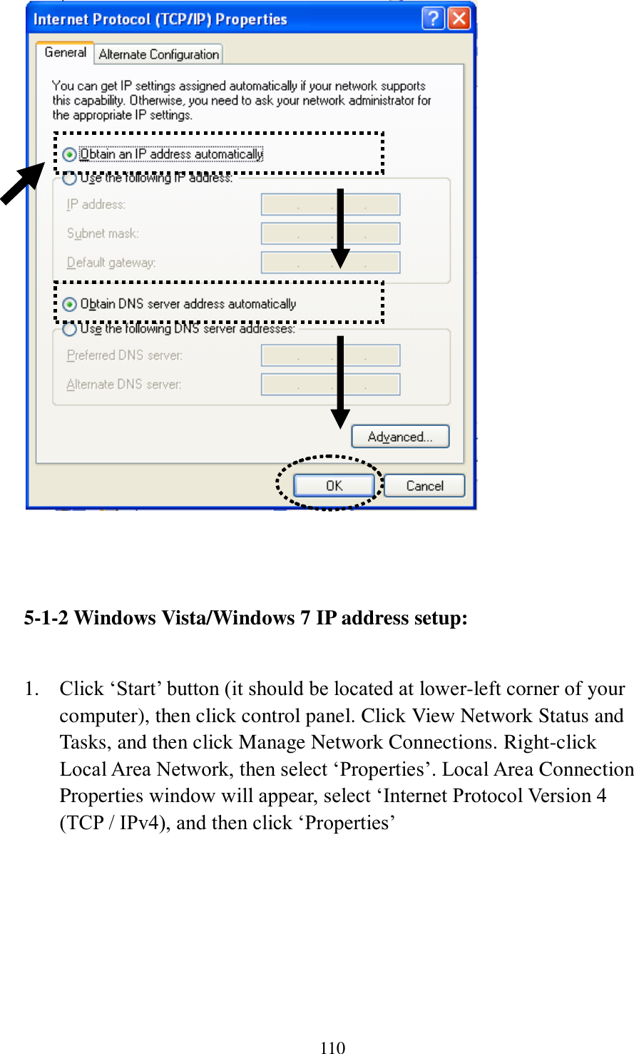 110     5-1-2 Windows Vista/Windows 7 IP address setup:  1. Click ‘Start’ button (it should be located at lower-left corner of your computer), then click control panel. Click View Network Status and Tasks, and then click Manage Network Connections. Right-click Local Area Network, then select ‘Properties’. Local Area Connection Properties window will appear, select ‘Internet Protocol Version 4 (TCP / IPv4), and then click ‘Properties’  