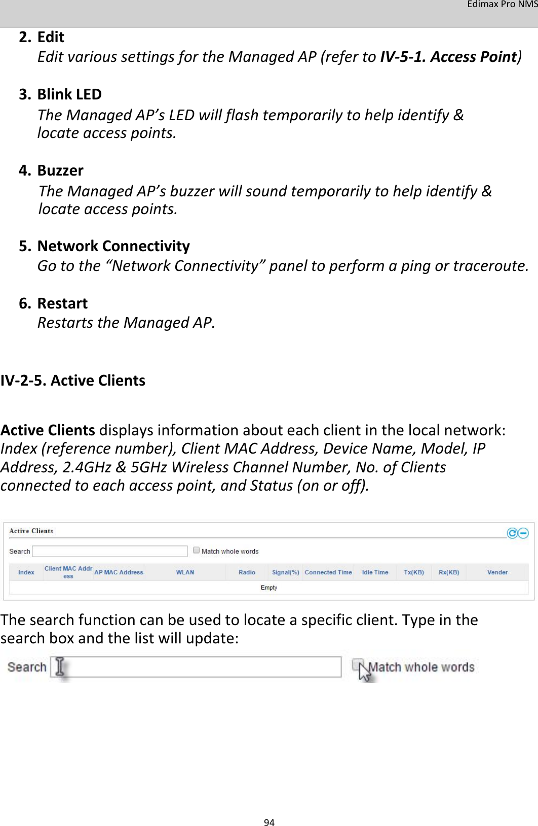 EdimaxProNMS 2. EditEditvarioussettingsfortheManagedAP(refertoIV‐5‐1.AccessPoint)3. BlinkLEDTheManagedAP’sLEDwillflashtemporarilytohelpidentify&amp;locateaccesspoints.4. BuzzerTheManagedAP’sbuzzerwillsoundtemporarilytohelpidentify&amp;locateaccesspoints.5. NetworkConnectivityGotothe“NetworkConnectivity”paneltoperformapingortraceroute.6. RestartRestartstheManagedAP.   IV‐2‐5.ActiveClients  ActiveClientsdisplaysinformationabouteachclientinthelocalnetwork:Index(referencenumber),ClientMACAddress,DeviceName,Model,IPAddress,2.4GHz&amp;5GHzWirelessChannelNumber,No.ofClientsconnectedtoeachaccesspoint,andStatus(onoroff).           Thesearchfunctioncanbeusedtolocateaspecificclient.Typeinthesearchboxandthelistwillupdate:                94