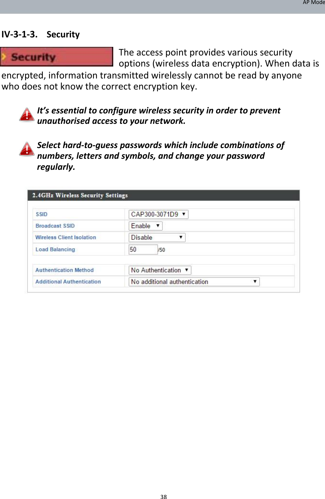 APMode   IV‐3‐1‐3. Security  Theaccesspointprovidesvarioussecurityoptions(wirelessdataencryption).Whendatais encrypted,informationtransmittedwirelesslycannotbereadbyanyonewhodoesnotknowthecorrectencryptionkey.  It’sessentialtoconfigurewirelesssecurityinordertopreventunauthorisedaccesstoyournetwork.   Selecthard‐to‐guesspasswordswhichincludecombinationsofnumbers,lettersandsymbols,andchangeyourpasswordregularly.                                                   38