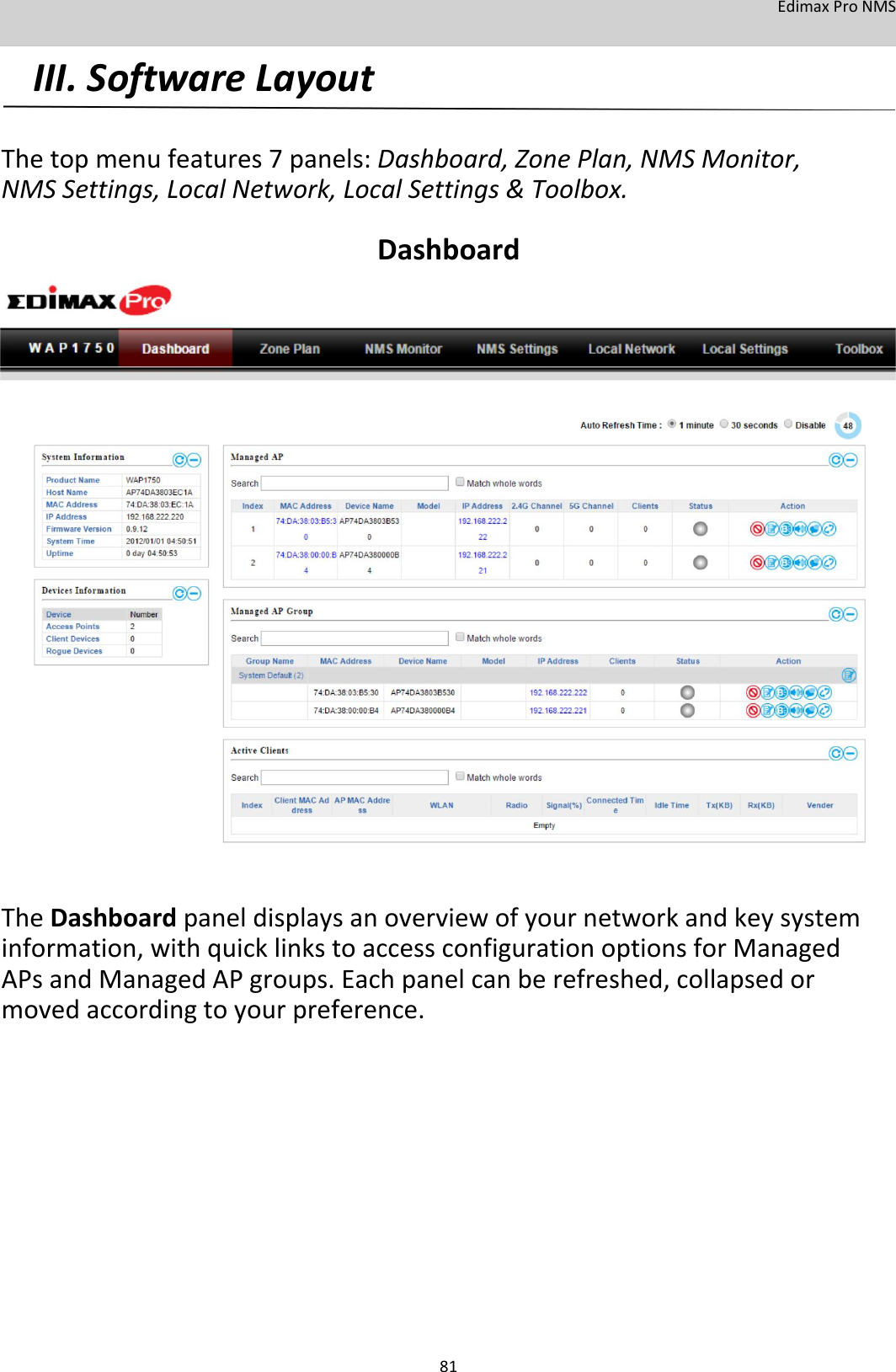 EdimaxProNMS III.SoftwareLayout   Thetopmenufeatures7panels:Dashboard,ZonePlan,NMSMonitor,NMSSettings,LocalNetwork,LocalSettings&amp;Toolbox. Dashboard                                     TheDashboardpaneldisplaysanoverviewofyournetworkandkeysysteminformation,withquicklinkstoaccessconfigurationoptionsforManagedAPsandManagedAPgroups.Eachpanelcanberefreshed,collapsedormovedaccordingtoyourpreference.                  81