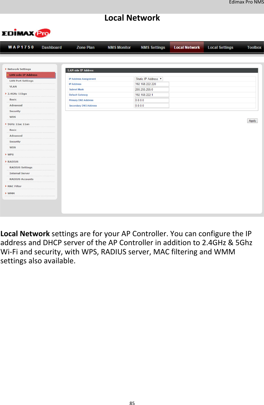 EdimaxProNMS LocalNetwork                                        LocalNetworksettingsareforyourAPController.YoucanconfiguretheIPaddressandDHCPserveroftheAPControllerinadditionto2.4GHz&amp;5GhzWi‐Fiandsecurity,withWPS,RADIUSserver,MACfilteringandWMMsettingsalsoavailable.                          85