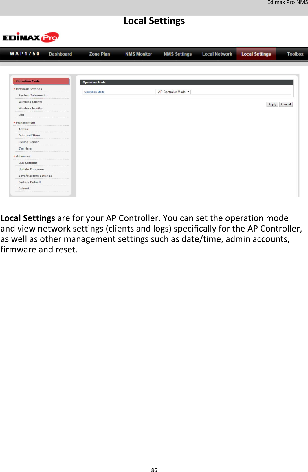 EdimaxProNMS LocalSettings                               LocalSettingsareforyourAPController.Youcansettheoperationmodeandviewnetworksettings(clientsandlogs)specificallyfortheAPController,aswellasothermanagementsettingssuchasdate/time,adminaccounts,firmwareandreset.                                   86