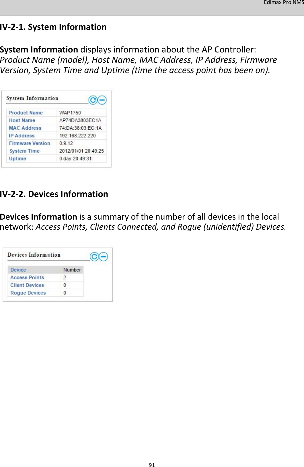 EdimaxProNMS  IV‐2‐1.SystemInformation  SystemInformationdisplaysinformationabouttheAPController:ProductName(model),HostName,MACAddress,IPAddress,FirmwareVersion,SystemTimeandUptime(timetheaccesspointhasbeenon).                   IV‐2‐2.DevicesInformation  DevicesInformationisasummaryofthenumberofalldevicesinthelocalnetwork:AccessPoints,ClientsConnected,andRogue(unidentified)Devices.                                       91