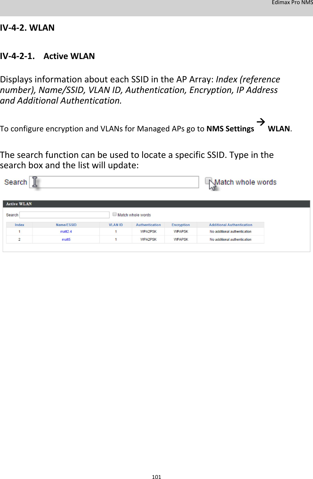 EdimaxProNMS  IV‐4‐2.WLAN  IV‐4‐2‐1. ActiveWLAN  DisplaysinformationabouteachSSIDintheAPArray:Index(referencenumber),Name/SSID,VLANID,Authentication,Encryption,IPAddressandAdditionalAuthentication. ToconfigureencryptionandVLANsforManagedAPsgotoNMSSettingsWLAN.  ThesearchfunctioncanbeusedtolocateaspecificSSID.Typeinthesearchboxandthelistwillupdate:                                                  101